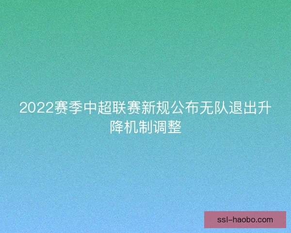 2022赛季中超联赛新规公布无队退出升降机制调整