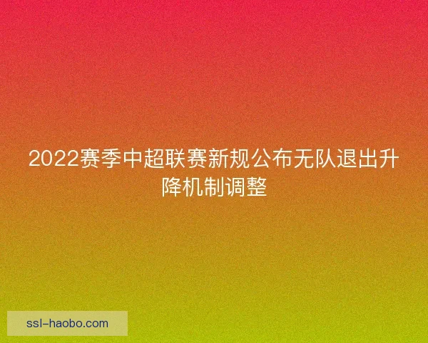 2022赛季中超联赛新规公布无队退出升降机制调整