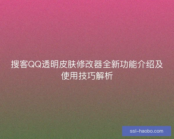 搜客QQ透明皮肤修改器全新功能介绍及使用技巧解析